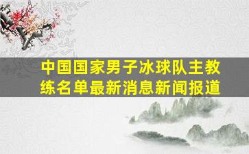 中国国家男子冰球队主教练名单最新消息新闻报道