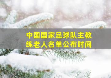 中国国家足球队主教练老人名单公布时间