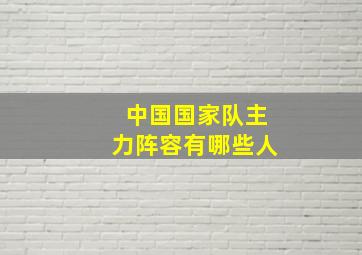 中国国家队主力阵容有哪些人