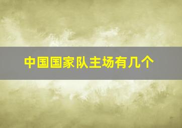 中国国家队主场有几个