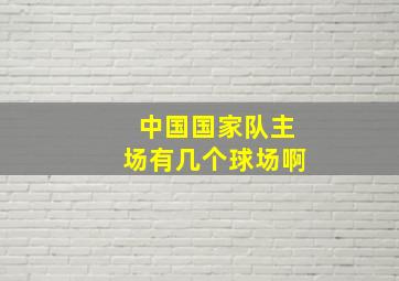 中国国家队主场有几个球场啊