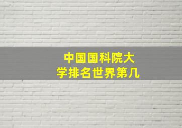 中国国科院大学排名世界第几