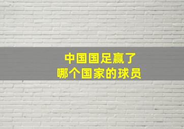 中国国足赢了哪个国家的球员