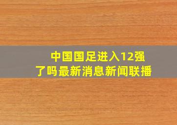 中国国足进入12强了吗最新消息新闻联播