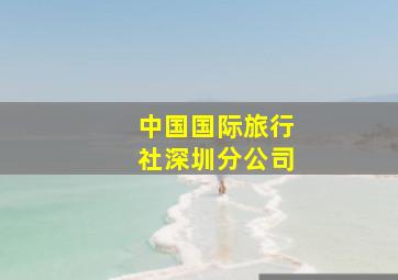 中国国际旅行社深圳分公司