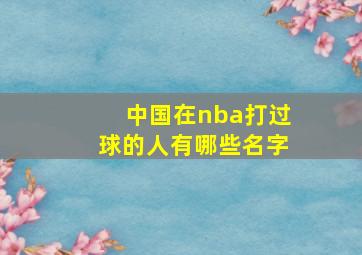 中国在nba打过球的人有哪些名字