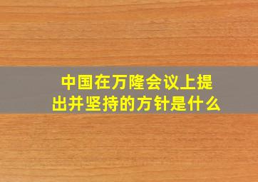 中国在万隆会议上提出并坚持的方针是什么