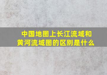 中国地图上长江流域和黄河流域图的区别是什么