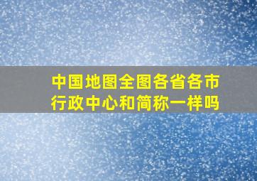 中国地图全图各省各市行政中心和简称一样吗