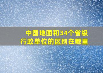 中国地图和34个省级行政单位的区别在哪里