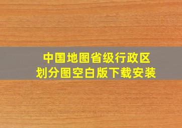 中国地图省级行政区划分图空白版下载安装