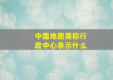 中国地图简称行政中心表示什么