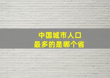 中国城市人口最多的是哪个省