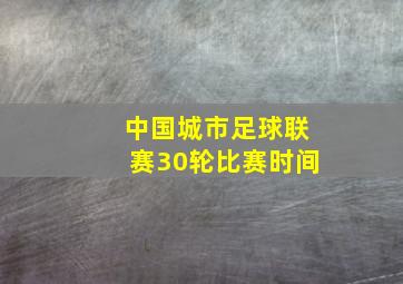 中国城市足球联赛30轮比赛时间