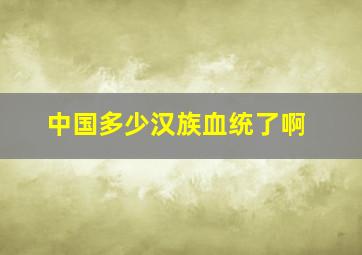 中国多少汉族血统了啊