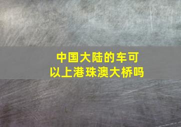 中国大陆的车可以上港珠澳大桥吗