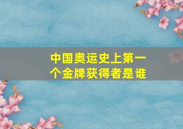 中国奥运史上第一个金牌获得者是谁