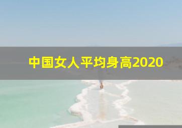 中国女人平均身高2020