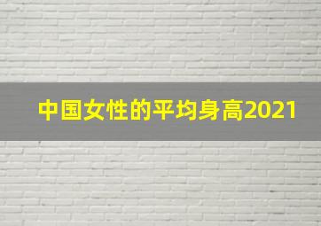 中国女性的平均身高2021