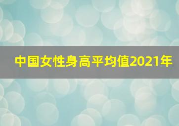 中国女性身高平均值2021年