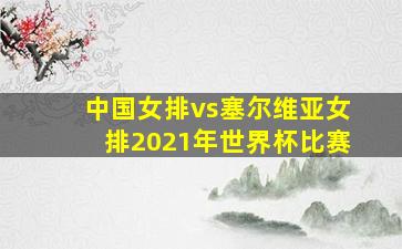 中国女排vs塞尔维亚女排2021年世界杯比赛