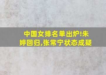 中国女排名单出炉!朱婷回归,张常宁状态成疑