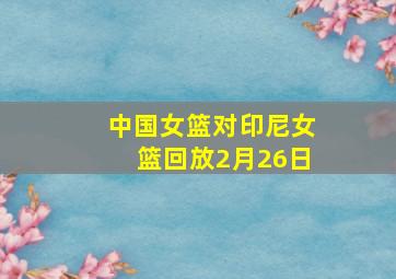 中国女篮对印尼女篮回放2月26日