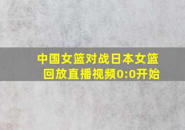 中国女篮对战日本女篮回放直播视频0:0开始