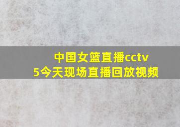 中国女篮直播cctv5今天现场直播回放视频