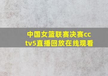 中国女篮联赛决赛cctv5直播回放在线观看