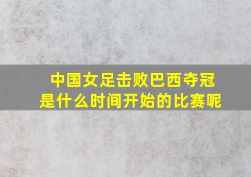 中国女足击败巴西夺冠是什么时间开始的比赛呢