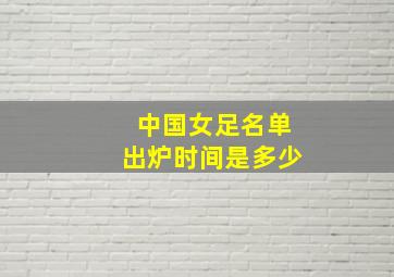 中国女足名单出炉时间是多少