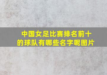 中国女足比赛排名前十的球队有哪些名字呢图片