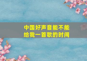 中国好声音能不能给我一首歌的时间