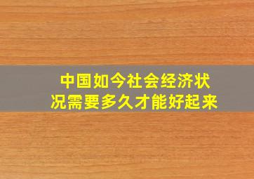 中国如今社会经济状况需要多久才能好起来