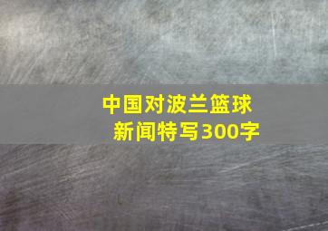 中国对波兰篮球新闻特写300字