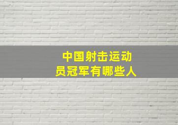 中国射击运动员冠军有哪些人