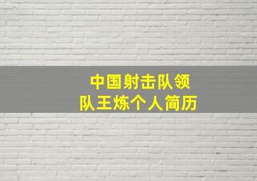 中国射击队领队王炼个人简历