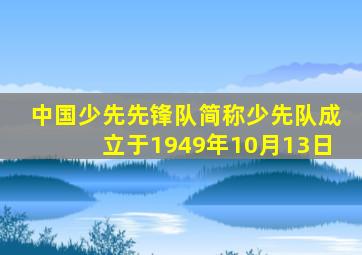 中国少先先锋队简称少先队成立于1949年10月13日