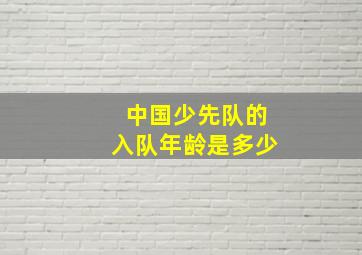 中国少先队的入队年龄是多少