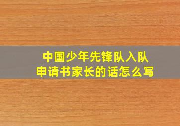 中国少年先锋队入队申请书家长的话怎么写