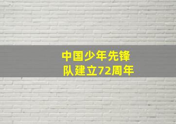 中国少年先锋队建立72周年