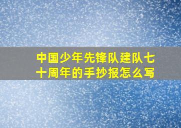 中国少年先锋队建队七十周年的手抄报怎么写