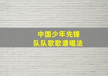 中国少年先锋队队歌歌谱唱法