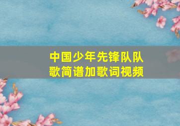 中国少年先锋队队歌简谱加歌词视频