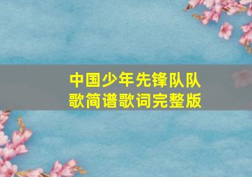 中国少年先锋队队歌简谱歌词完整版