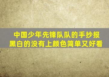 中国少年先锋队队的手抄报黑白的没有上颜色简单又好看