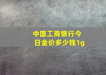 中国工商银行今日金价多少钱1g