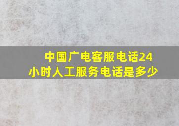 中国广电客服电话24小时人工服务电话是多少