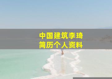 中国建筑李琦简历个人资料